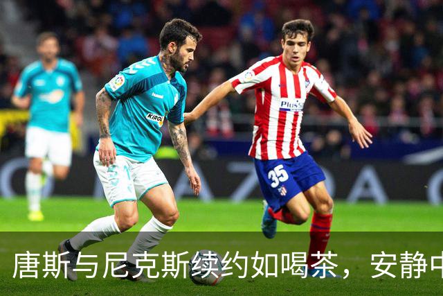 唐斯与尼克斯续约如喝茶，安静中却暗潮汹涌！