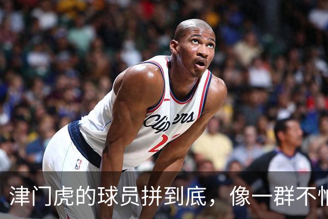 津门虎的球员拼到底，像一群不怕磨难的斗士